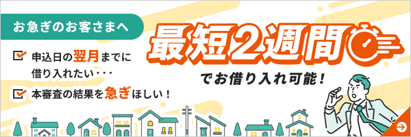 お急ぎのお客さまへ 最短2週間でお借り入れ可能!