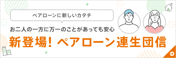 お二人の一方に万一のことがあっても安心 新登場！ペアローン連生団信！
