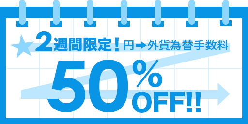 2週間限定!円→外貨為替手数料50%OFF!