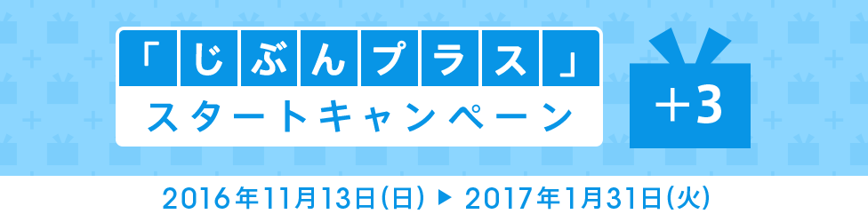 「じぶんプラス」スタートキャンペーン キャンペーン期間:2016年11月13日(日)~2017年1月31日(火)