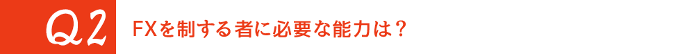 Q2. FXを制する者に必要な能力は?