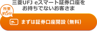 三菱UFJ eスマート証券口座をお持ちでないお客さま 所要約5分 まずは証券口座開設(無料)