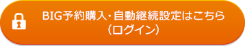 BIG予約購入・自動継続設定はこちら(ログイン)