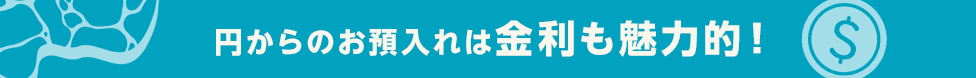 円からのお預入れは金利も魅力的!