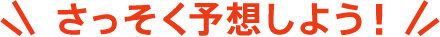 さっそく予想しよう!