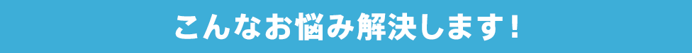 こんなお悩み解決します!