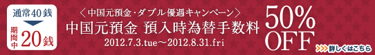 ＜中国元預金ダブル優遇キャンペーン＞中国元預金&nbsp;預入時為替手数料50%OFF 詳しくはこちら