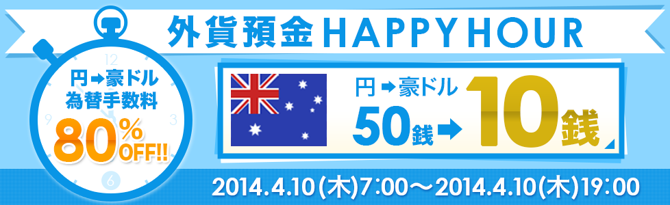 外貨預金HAPPYHOUR
円→豪ドル為替手数料80%OFF!!円→豪ドル50銭→10銭 2014.4.10(木)7:00~2014.4.10(木)19:00 外貨預金HAPPYHOUR
円→豪ドル為替手数料80%OFF!!円→豪ドル50銭→10銭 2014.4.10(木)7:00~2014.4.10(木)19:00