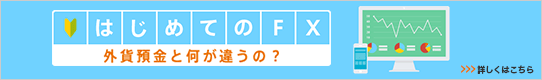 はじめてのFX 外貨預金と何が違うの? 詳しくはこちら