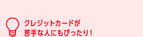 クレジットカードが苦手な人にもぴったり!