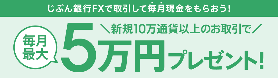 じぶん銀行FXで取引して毎月現金をもらおう! 新規10万通貨以上のお取引で毎月最大5万円プレゼント!さらに!今なら