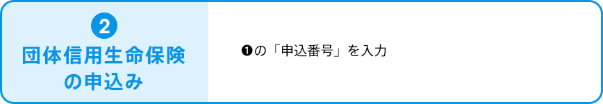 ②団体信用生命保険の申込み。①の「申込番号」を入力