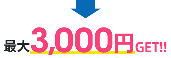 最大3,000円GET！！