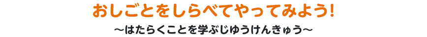 おしごとをしらべてやってみよう！～はたらくことを学ぶじゆうけんきゅう～