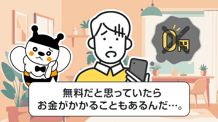 無料だと思っていたらお金がかかることもあるんだ…
