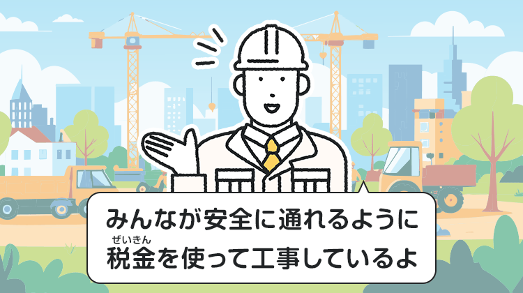 みんなが安全に通れるように税金を使って工事しているよ