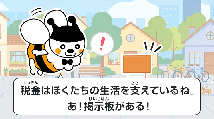 税金はぼくたちの生活を支えているね。あ！掲示板がある！