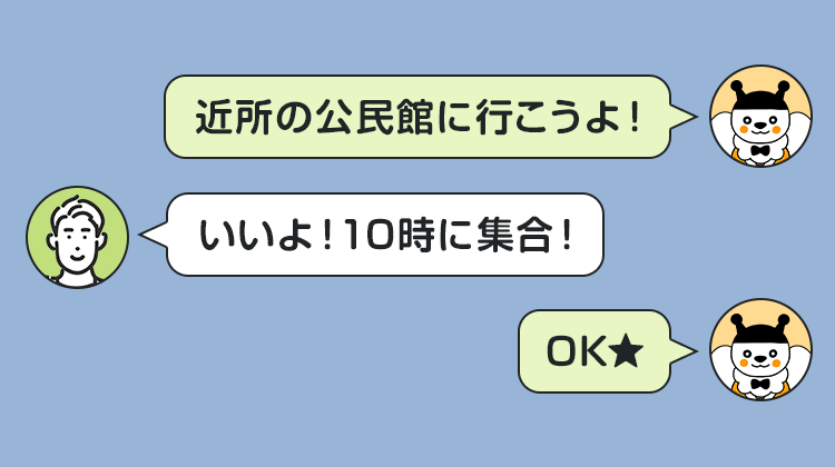 近所の公民館に行こうよ！いいよ！10時に集合！OK★
