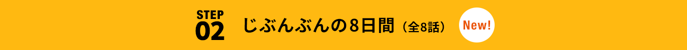 STEP02 じぶんぶんの8日間(全8話)